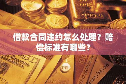 北京借款合同违约怎么处理？赔偿标准有哪些？