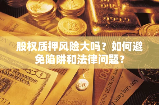 北京股权质押风险大吗？如何避免陷阱和法律问题？