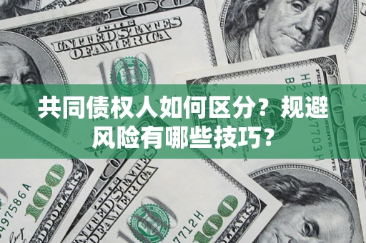 北京共同债权人如何区分？规避风险有哪些技巧？