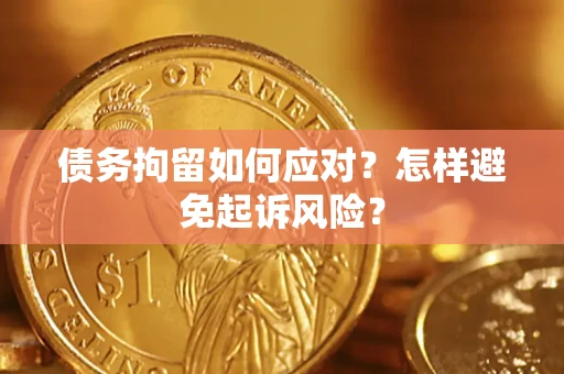 北京债务拘留如何应对？怎样避免起诉风险？