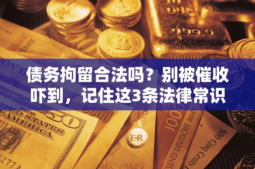 北京债务拘留合法吗?别被催收吓到,记住这3条法律常识 北京债务拘留合法吗?别被催收吓到,记住这3条法律常识