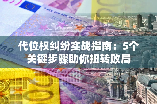 北京代位权纠纷实战指南：5个关键步骤助你扭转败局