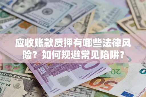 北京应收账款质押有哪些法律风险？如何规避常见陷阱？