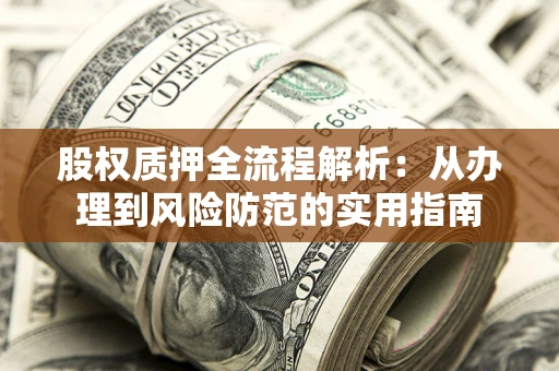 北京股权质押全流程解析：从办理到风险防范的实用指南
