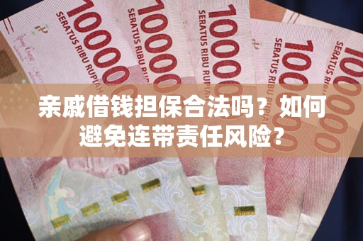 北京亲戚借钱担保合法吗？如何避免连带责任风险？