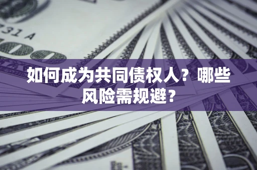 北京如何成为共同债权人？哪些风险需规避？