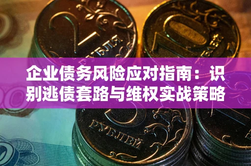 北京企业债务风险应对指南：识别逃债套路与维权实战策略