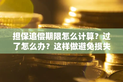 北京担保追偿期限怎么计算？过了怎么办？这样做避免损失！