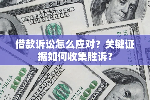 北京借款诉讼怎么应对？关键证据如何收集胜诉？