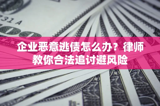 北京企业恶意逃债怎么办？律师教你合法追讨避风险