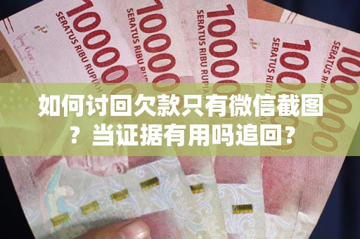 北京如何讨回欠款只有微信截图？当证据有用吗追回？
