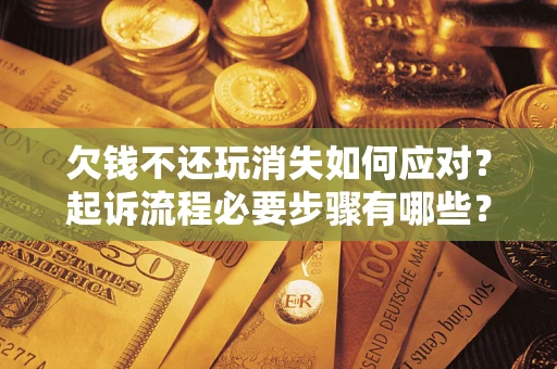 北京欠钱不还玩消失如何应对？起诉流程必要步骤有哪些？