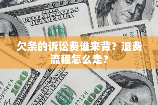 北京欠条的诉讼费谁来背？退费流程怎么走？