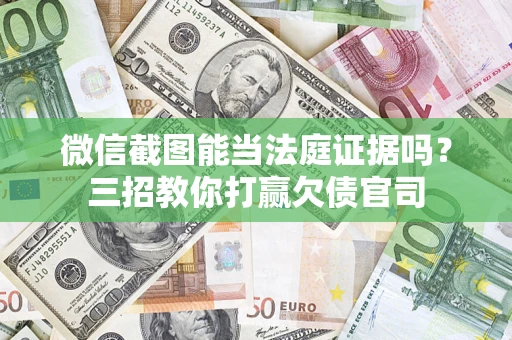 北京微信截图能当法庭证据吗？三招教你打赢欠债官司