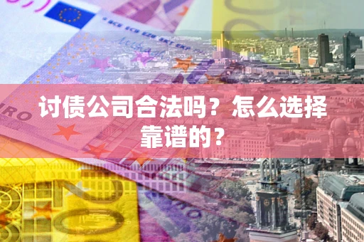北京讨债公司合法吗？怎么选择靠谱的？