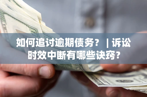北京如何追讨逾期债务？ | 诉讼时效中断有哪些诀窍？