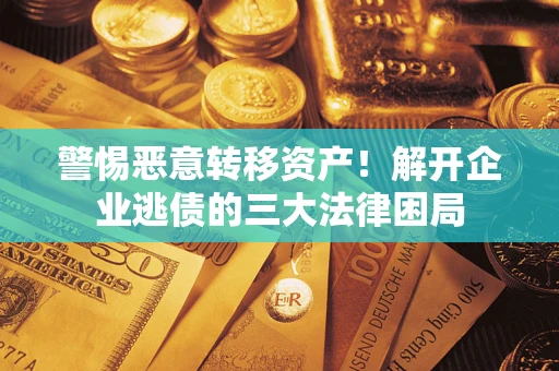 北京警惕恶意转移资产！解开企业逃债的三大法律困局