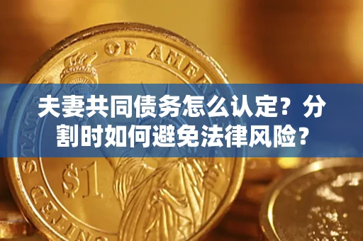 北京夫妻共同债务怎么认定？分割时如何避免法律风险？