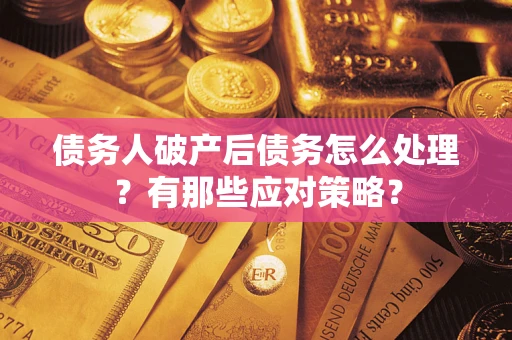北京债务人破产后债务怎么处理？有那些应对策略？