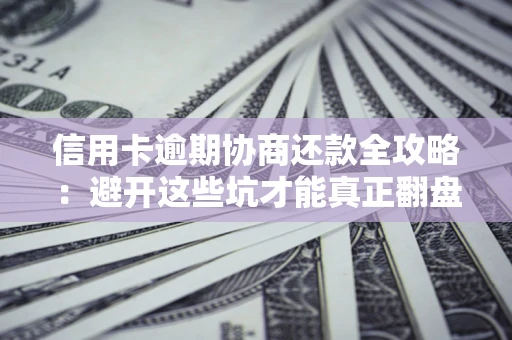 北京信用卡逾期协商还款全攻略：避开这些坑才能真正翻盘