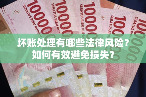北京坏账处理有哪些法律风险？如何有效避免损失？