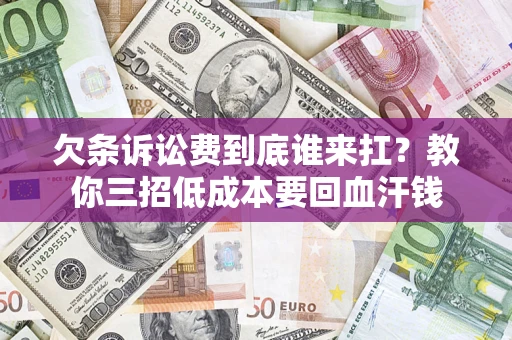 北京欠条诉讼费到底谁来扛？教你三招低成本要回血汗钱