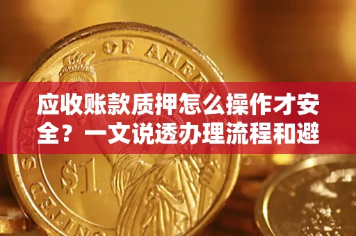 北京应收账款质押怎么操作才安全？一文说透办理流程和避险绝招